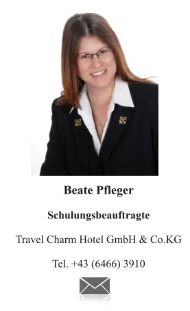 Beate Pfleger  Schulungsbeauftragte  Travel Charm Hotel GmbH & Co.KG  Tel. +43 (6466) 3910